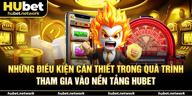 Những điều kiện cần thiết trong quá trình tham gia vào nền tảng HUBET