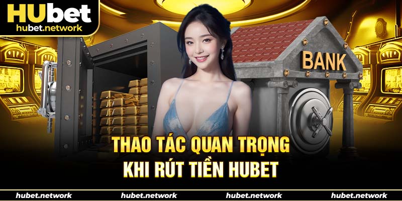 Thao tác quan trọng khi rút tiền Hubet