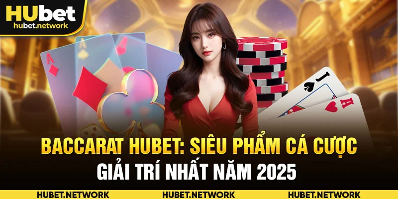 Baccarat HUBET: Siêu Phẩm Cá Cược Giải Trí Nhất Năm 2025