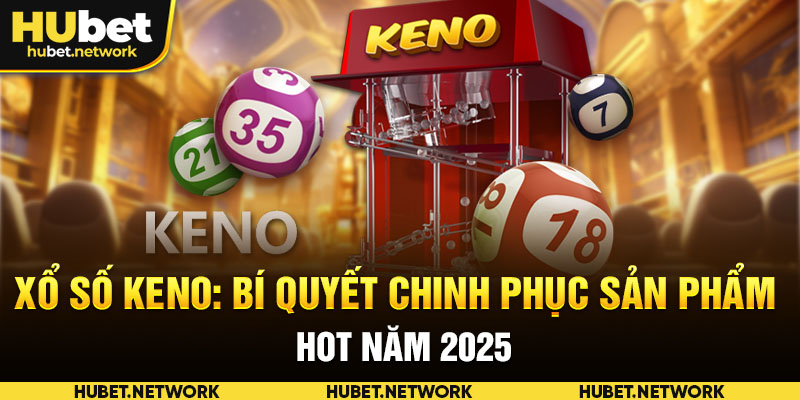 Xổ Số Keno: Bí Quyết Chinh Phục Sản Phẩm Hot Năm 2025