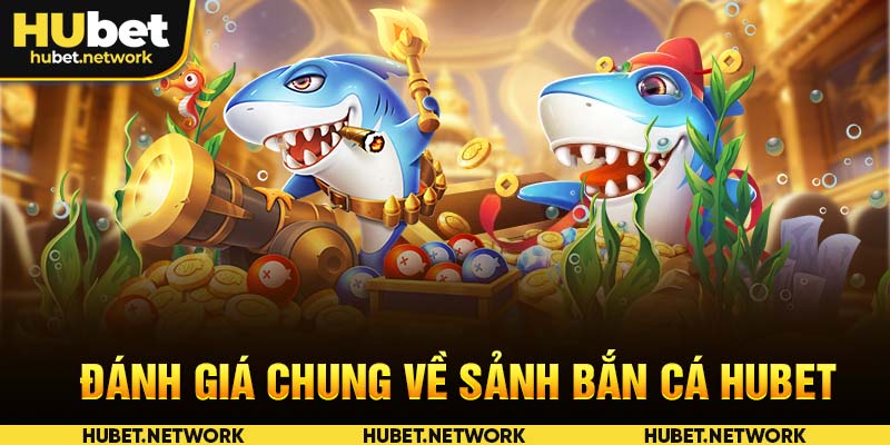 Đánh giá chung về sảnh bắn cá HUBET