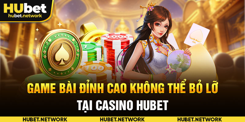 Game bài đỉnh cao không thể bỏ lỡ tại Casino HUBET