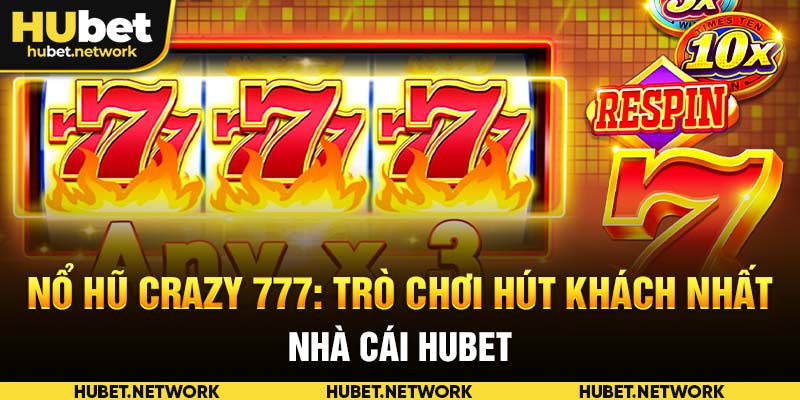 Nổ Hũ Crazy 777: Trò Chơi Hút Khách Nhất Nhà Cái HUBET