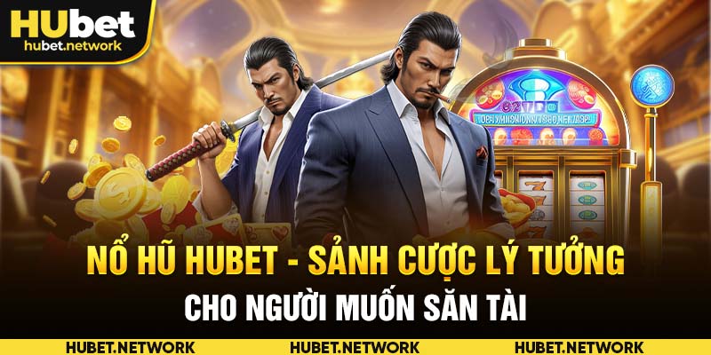 Nổ Hũ HUBET | Sảnh Cược Lý Tưởng Cho Người Muốn Săn Tài Lộc