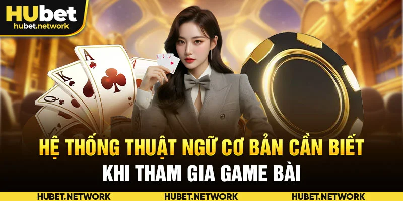 Hệ thống thuật ngữ cơ bản cần biết khi tham gia game bài